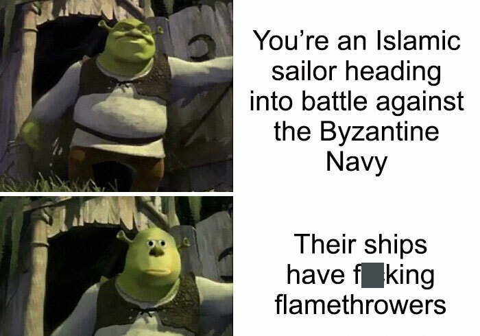 history memes - shrek memes - You're an Islamic sailor heading into battle against the Byzantine Navy Their ships have fking flamethrowers