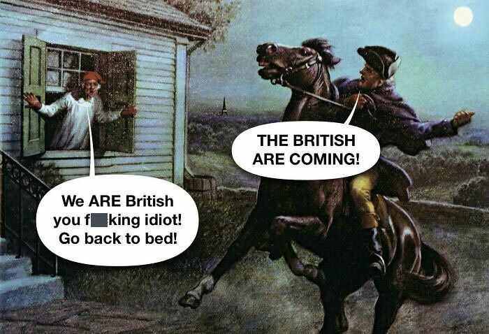 history memes - paul revere ride - The British Are Coming! We Are British you fking idiot! Go back to bed!