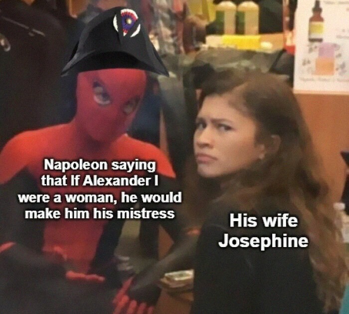history memes - if alexander were a woman - Napoleon saying that If Alexander were a woman, he would make him his mistress His wife Josephine