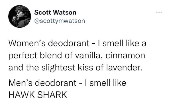 funny relatable tweets - Scott Watson Women's deodorant I smell a perfect blend of vanilla, cinnamon and the slightest kiss of lavender. Men's deodorant I smell Hawk Shark