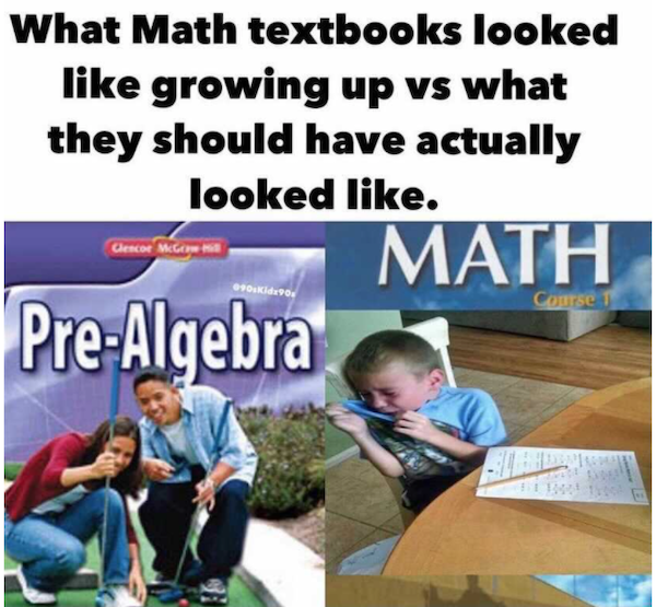 math textbooks meme - What Math textbooks looked growing up vs what they should have actually looked . Math Glencoe McGow Fo.Kide90 Course 1 PreAlgebra