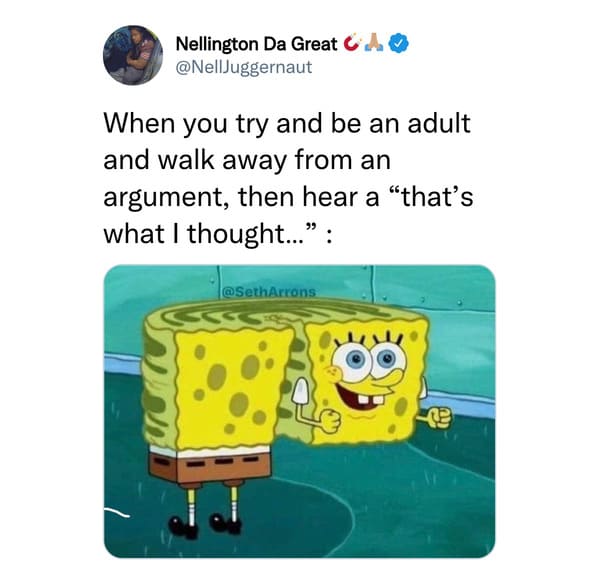 funny tweets - spongebob argument meme - Nellington Da Great Cao When you try and be an adult and walk away from an argument, then hear a "that's what I thought... 11