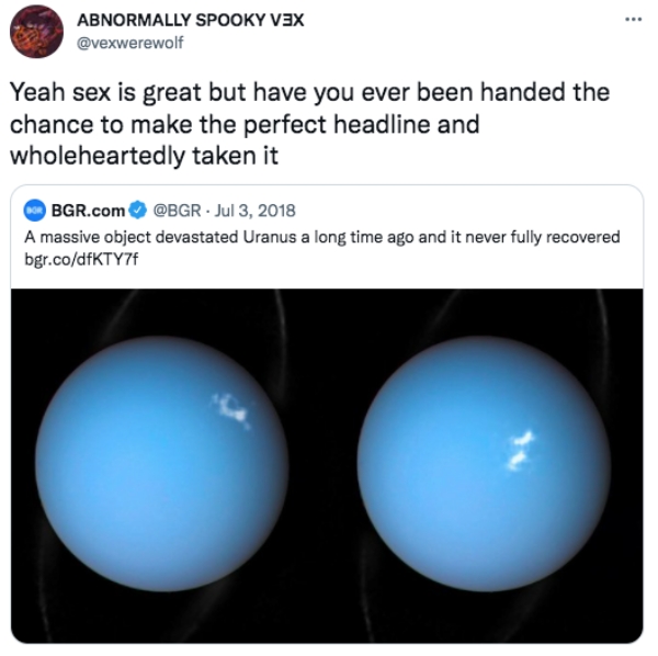 funny tweets - sphere - Abnormally Spooky Vex Yeah sex is great but have you ever been handed the chance to make the perfect headline and wholeheartedly taken it Bgr.com A massive object devastated Uranus a long time ago and it never fully recovered bgr.c