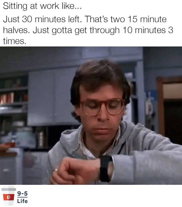 time watch gif - Sitting at work ... Just 30 minutes left. That's two 15 minute halves. Just gotta get through 10 minutes 3 times. 95 Life