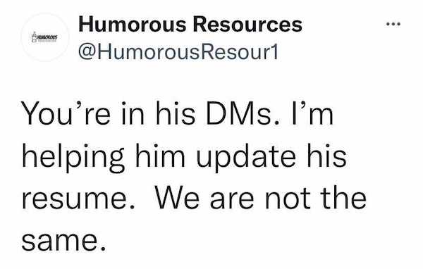 number - ... Humorous Resources Resour1 You're in his DMs. I'm helping him update his resume. We are not the same.