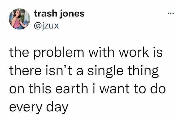 sparkling catapult - trash jones the problem with work is there isn't a single thing on this earth i want to do every day