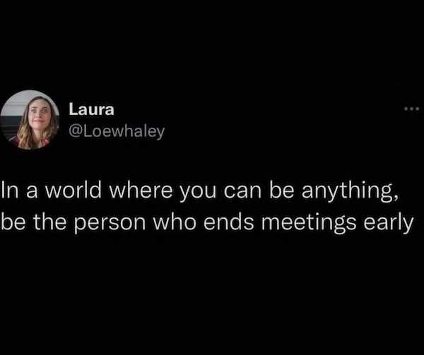 darkness - Laura In a world where you can be anything, be the person who ends meetings early