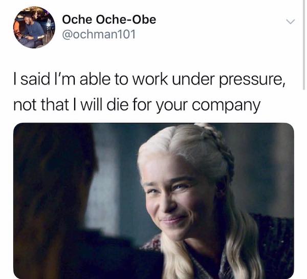 daenerys targaryen meme - Oche OcheObe I said I'm able to work under pressure, not that I will die for your company