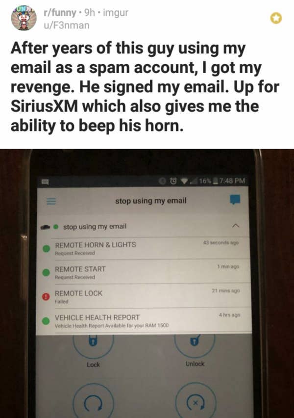 software - rfunny. 9h.imgur uF3nman After years of this guy using my email as a spam account, I got my revenge. He signed my email. Up for SiriusXM which also gives me the ability to beep his horn. 16% stop using my email stop using my email 43 seconds ag