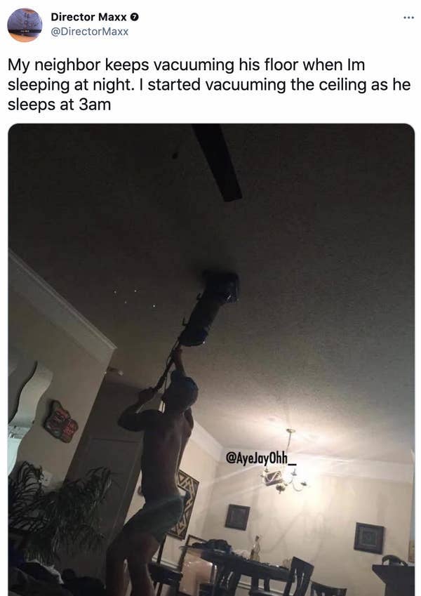 vacuum the ceiling meme - Director Maxx o My neighbor keeps vacuuming his floor when Im sleeping at night. I started vacuuming the ceiling as he sleeps at 3am Va