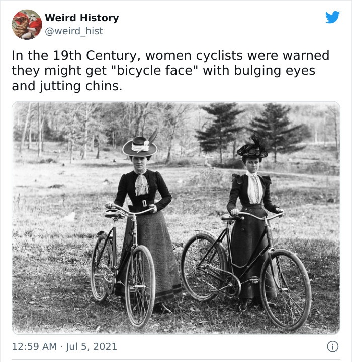 odd history facts and pics  - 19th century women cycling - Weird History In the 19th Century, women cyclists were warned they might get "bicycle face" with bulging eyes and jutting chins. 0 0