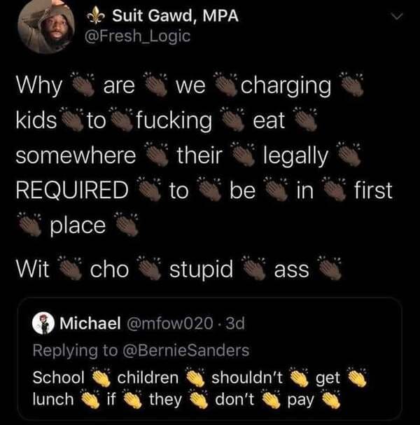 savage comments and replies - Food - ole Suit Gawd, Mpa are Why we charging kids to fucking eat somewhere their legally Required to be in place first Wit cho stupid ass Michael . 3d Sanders School children shouldn't get lunch if they don't pay