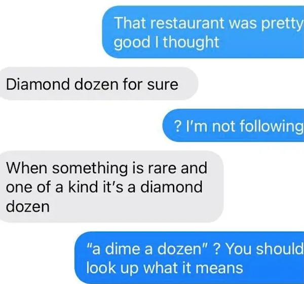 funny autocorrect fails and typos - organization - That restaurant was pretty good I thought Diamond dozen for sure ? I'm not ing When something is rare and one of a kind it's a diamond dozen "a dime a dozen" ? You should look up what it means