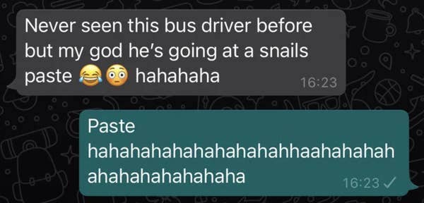 funny autocorrect fails and typos - website - Never seen this bus driver before but my god he's going at a snails paste hahahaha Paste hahahahahahahahahahhaahahahah ahahahahahahaha