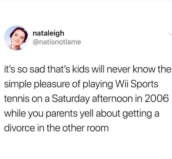ellen intern meme - nataleigh it's so sad that's kids will never know the simple pleasure of playing Wii Sports tennis on a Saturday afternoon in 2006 while you parents yell about getting a divorce in the other room