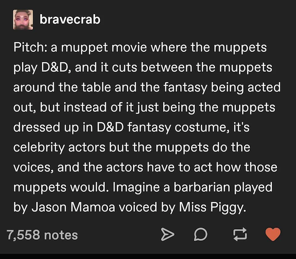 screenshot - bravecrab Pitch a muppet movie where the muppets play D&D, and it cuts between the muppets around the table and the fantasy being acted out, but instead of it just being the muppets dressed up in D&D fantasy costume, it's celebrity actors but