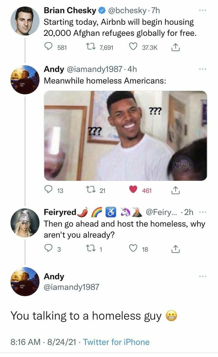 didn't know who talking to - nick young meme blank - Brian Chesky . 7h Starting today, Airbnb will begin housing 20,000 Afghan refugees globally for free. 581 22 7,691 Andy .4h Meanwhile homeless Americans Yld ??? ?? Thru 13 27 21 461 . Feiryred C ... 2h 