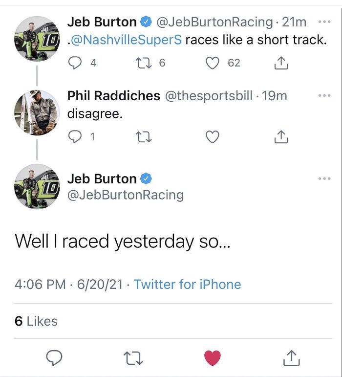 didn't know who talking to - screenshot - Jeb Burton 21m 10 . SuperS races a short track. 4 276 62 Phil Raddiches 19m disagree. 1 10 Jeb Burton BurtonRacing Well I raced yesterday so... 62021. Twitter for iPhone 6 27 1