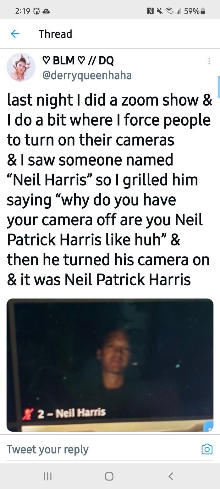 didn't know who talking to - media - No. 59% Thread Blm Dq last night I did a zoom show & I do a bit where I force people a to turn on their cameras & I saw someone named Neil Harris so I grilled him saying "why do you have your camera off are you Neil Pa