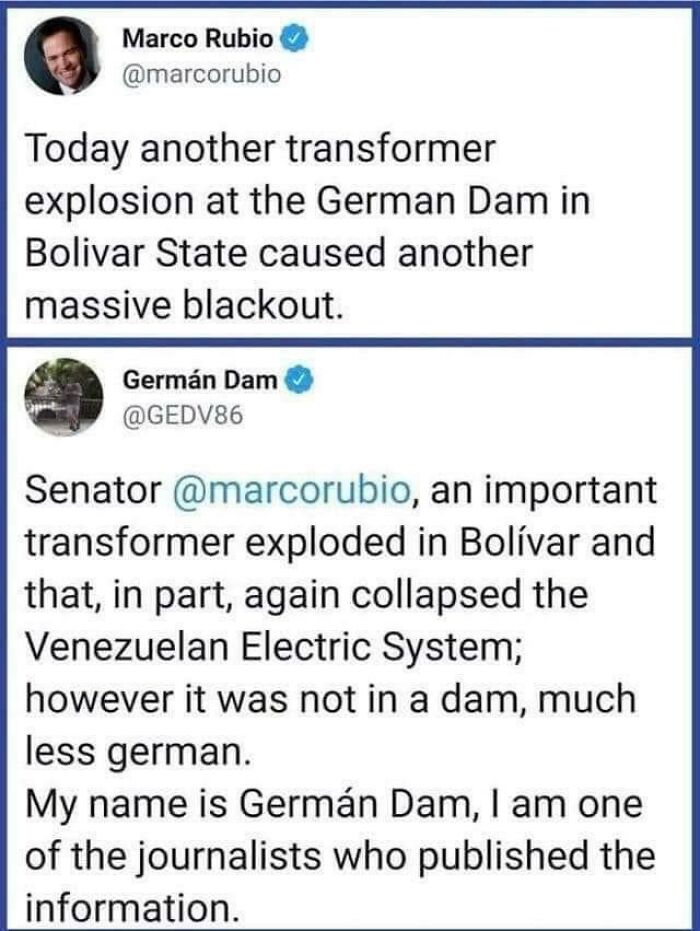 didn't know who talking to - world - Marco Rubio Today another transformer explosion at the German Dam in Bolivar State caused another massive blackout Germn Dam Senator , an important transformer exploded in Bolvar and that, in part, again collapsed the 