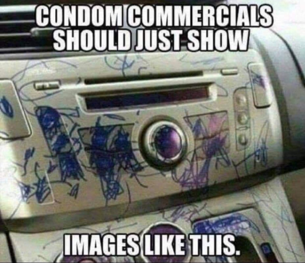 funny memes - sure you still want kids - Condom Commercials Should Just Show Images This.