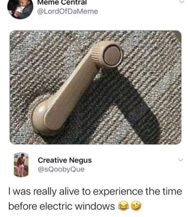 funny memes - 90s kids memes - Meme Central Creative Negus I was really alive to experience the time before electric windows