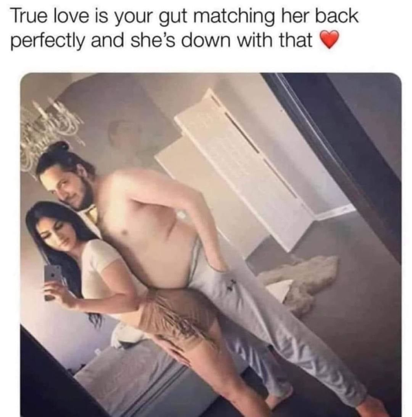 funny memes - arm - True love is your gut matching her back perfectly and she's down with that