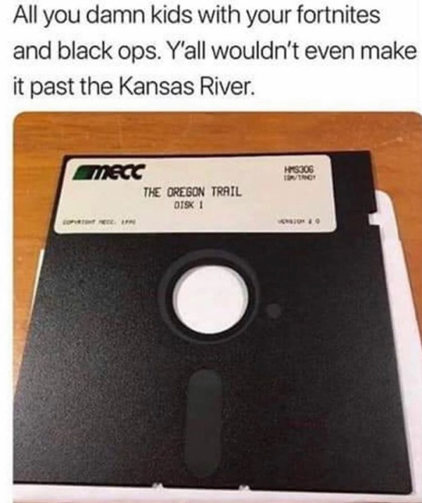funny memes - floppy disk - All you damn kids with your fortnites and black ops. Y'all wouldn't even make it past the Kansas River. S306 Mecc The Oregon Trail Disk 1
