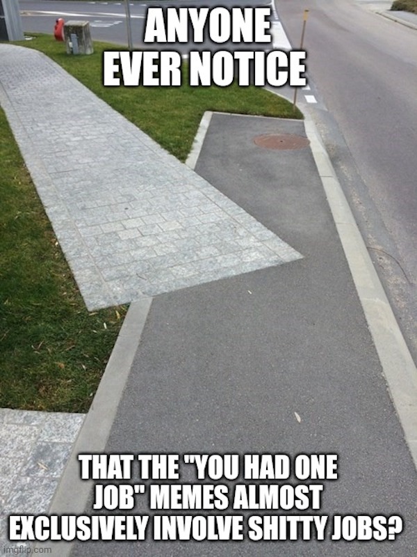 asphalt - Anyone Ever Notice That The "You Had One Job" Memes Almost Exclusively Involve Shitty Jobs? imgflip.com