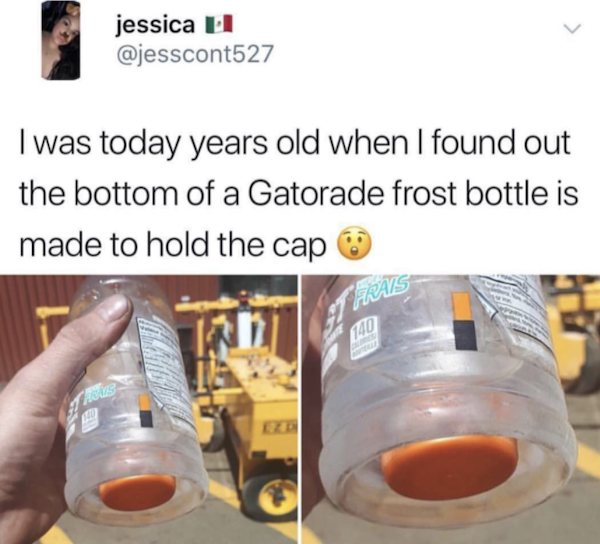 life hacks - bottom of gatorade bottle - jessica El I was today years old when I found out the bottom of a Gatorade frost bottle is made to hold the cap T Hrals 140 Hoe