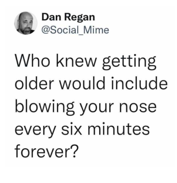 number - Dan Regan Who knew getting older would include blowing your nose every six minutes forever?