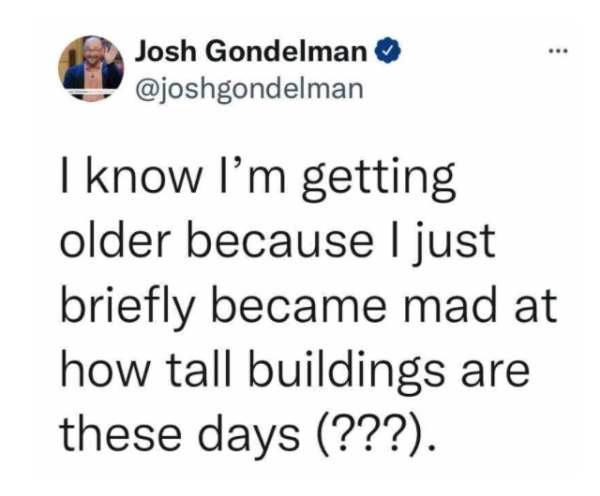paper - ... Josh Gondelman I know I'm getting older because I just briefly became mad at how tall buildings are these days ???.