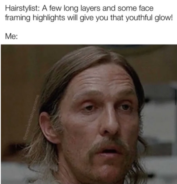 old memes - Hairstylist A few long layers and some face framing highlights will give you that youthful glow! Me momwithaboysname