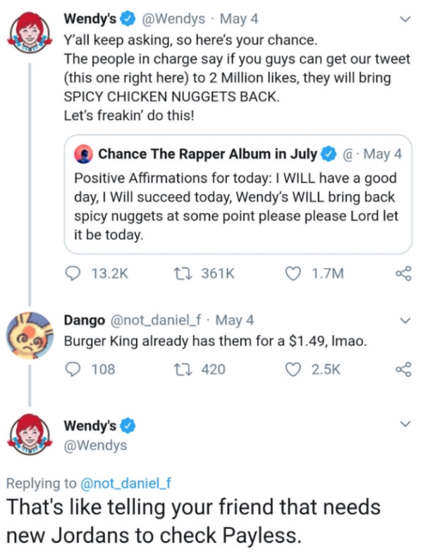 document - Wendy's May 4 Y'all keep asking, so here's your chance. The people in charge say if you guys can get our tweet this one right here to 2 Million , they will bring Spicy Chicken Nuggets Back. Let's freakin' do this! Chance The Rapper Album in Jul