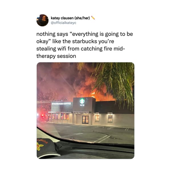 Funny Tweets  - heat - katey clausen sheher nothing says "everything is going to be okay the starbucks you're stealing wifi from catching fire mid therapy session Starbuces Coffee Et