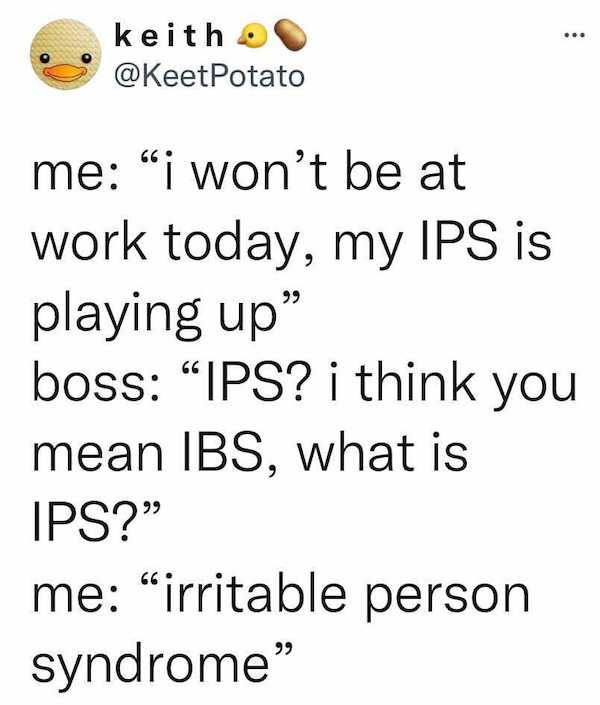 work memes - office memes - number - ... keith Potato me "i won't be at work today, my Ips is playing up boss "Ips? i think you mean Ibs, what is Ips? me irritable person syndrome