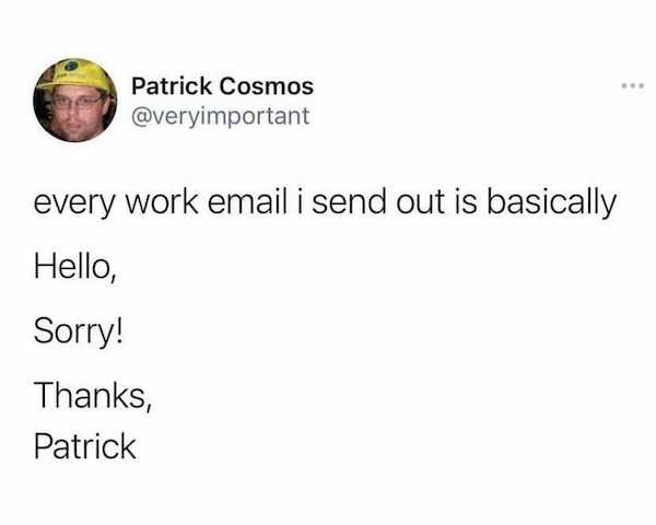work memes - office memes - Patrick Cosmos every work email i send out is basically Hello, Sorry! Thanks, Patrick
