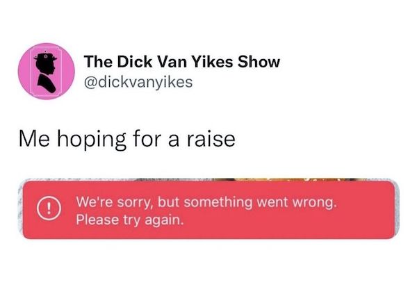 work memes - office memes - The Dick Van Yikes Show Me hoping for a raise We're sorry, but something went wrong. Please try again.