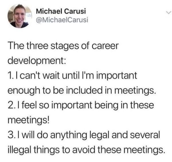 work memes - office memes - grammy award for best pop duo group performance twitter - Michael Carusi The three stages of career development 1. I can't wait until I'm important enough to be included in meetings. 2. I feel so important being in these meetin