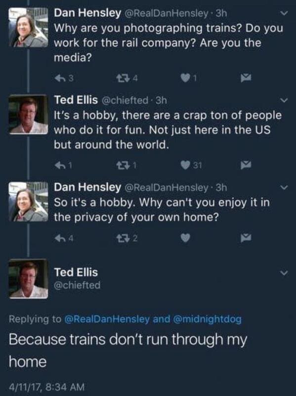 screenshot - an Dan Hensley 3h Why are you photographing trains? Do you work for the rail company? Are you the media? 63 274 Ted Ellis . 3h It's a hobby, there are a crap ton of people who do it for fun. Not just here in the Us but around the world. 31 gh