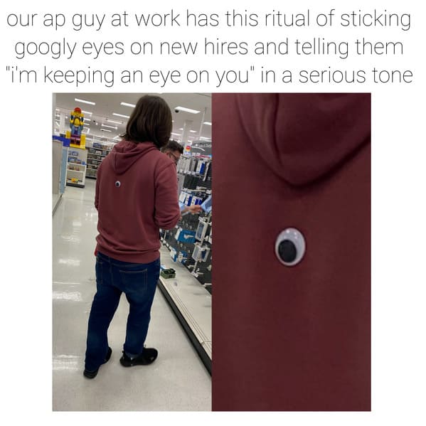 shoulder - our ap guy at work has this ritual of sticking googly eyes on new hires and telling them "i'm keeping an eye on you" in a serious tone