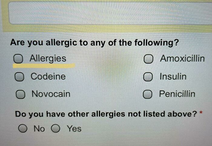 job fails - facepalm - skin layers - Are you allergic to any of the ing? Allergies O Amoxicillin Codeine O Insulin O Novocain O Penicillin Do you have other allergies not listed above? O No 0 Yes