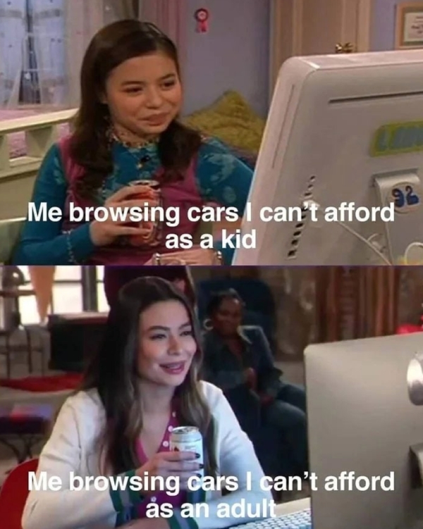 meme icarly - 9 92 Me browsing cars I can't afford as a kid Me browsing cars I can't afford s an adult
