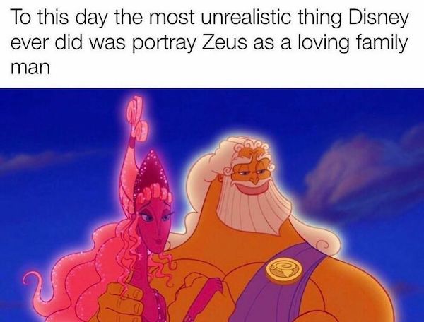 relatable memes  - zeus memes - To this day the most unrealistic thing Disney ever did was portray Zeus as a loving family man ho