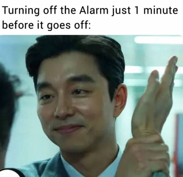 relatable memes  - gong yoo - Turning off the Alarm just 1 minute before it goes off