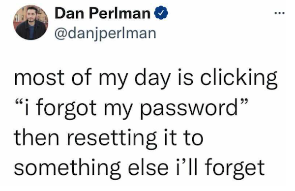 relatable memes  - savage black twitter - Dan Perlman most of my day is clicking i forgot my password then resetting it to something else i'll forget