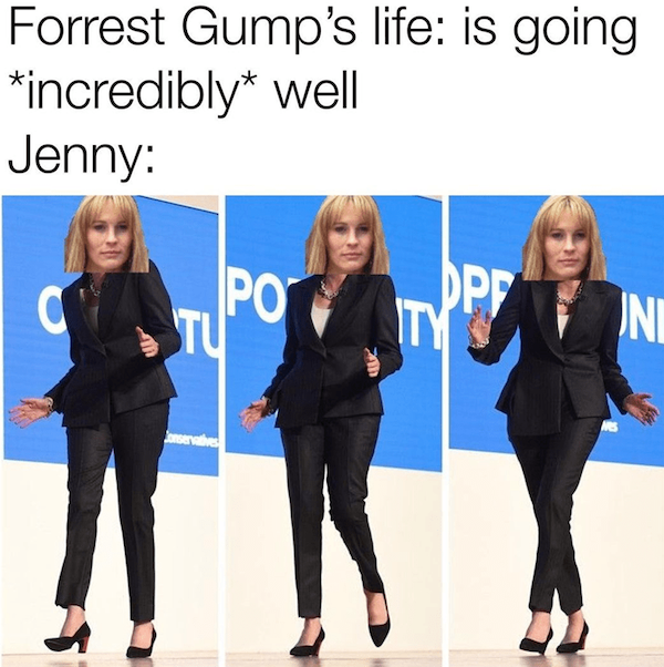relatable memes  - forrest gump - Forrest Gump's life is going incredibly well Jenny Os Po Tu Dpp Ity Ni