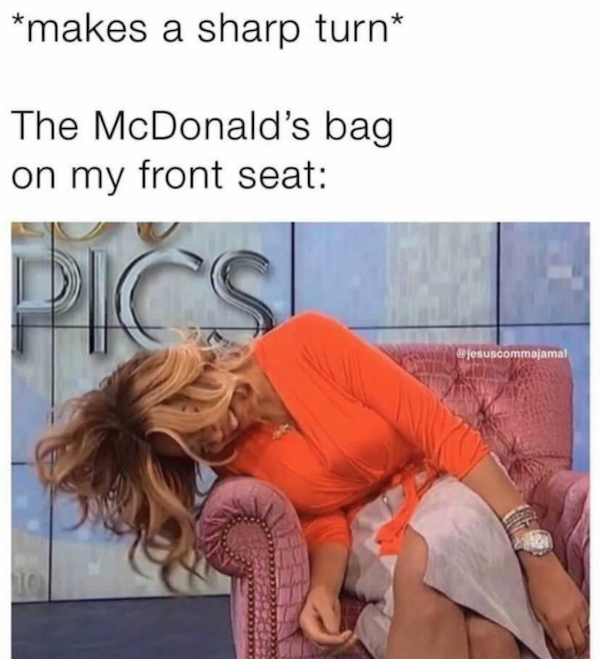 relatable memes  - mcdonalds bag meme - makes a sharp turn The McDonald's bag on my front seat Cs jesuscommajamal