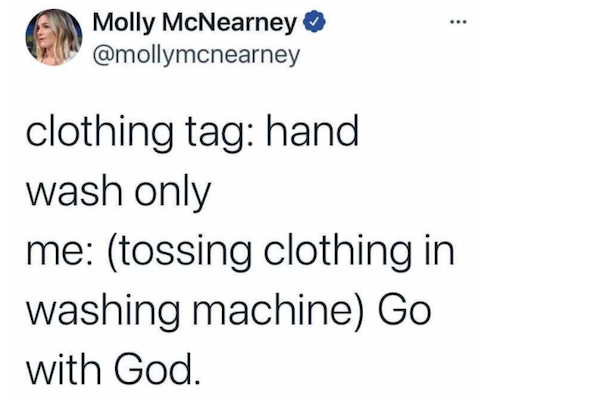 relatable memes  - formglas - ... Molly McNearney clothing tag hand wash only me tossing clothing in washing machine Go with God.