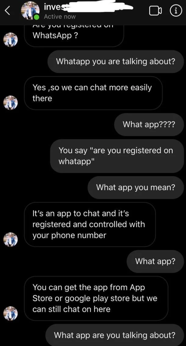 scammers called out -  screenshot - inves Active now ni yuuicy ulicu um WhatsApp ? Whatapp you are talking about? Yes, so we can chat more easily there What app???? You say "are you registered on whatapp" What app you mean? It's an app to chat and it's re